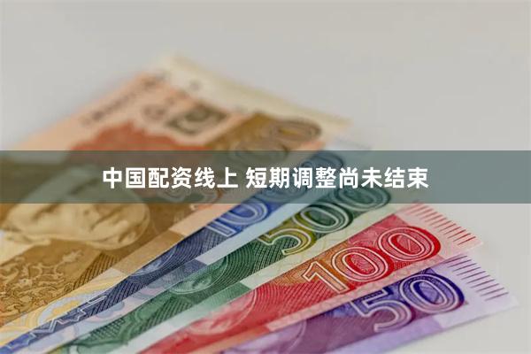 中国配资线上 短期调整尚未结束