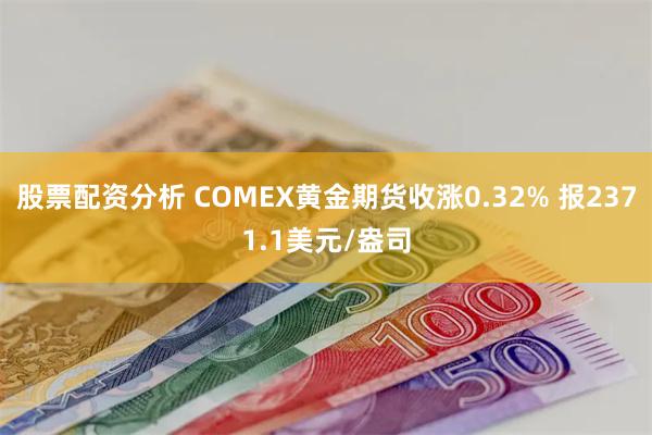 股票配资分析 COMEX黄金期货收涨0.32% 报2371.1美元/盎司