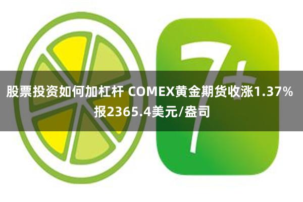 股票投资如何加杠杆 COMEX黄金期货收涨1.37% 报2365.4美元/盎司