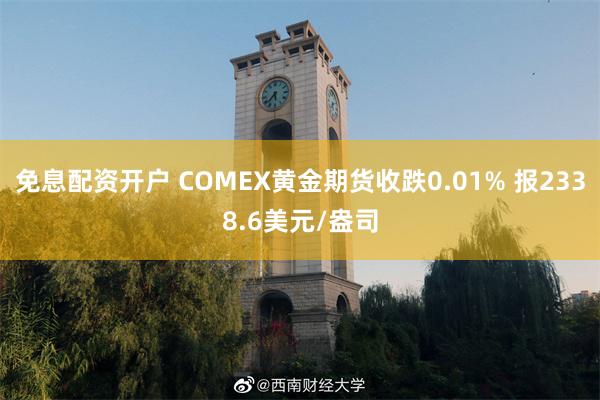 免息配资开户 COMEX黄金期货收跌0.01% 报2338.6美元/盎司