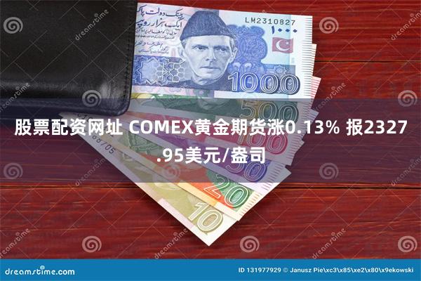 股票配资网址 COMEX黄金期货涨0.13% 报2327.95美元/盎司