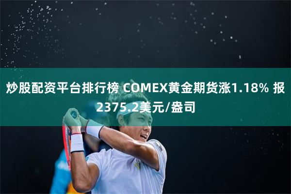 炒股配资平台排行榜 COMEX黄金期货涨1.18% 报2375.2美元/盎司