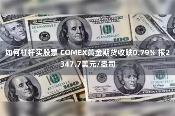 如何杠杆买股票 COMEX黄金期货收跌0.79% 报2347.7美元/盎司