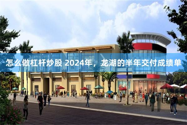 怎么做杠杆炒股 2024年，龙湖的半年交付成绩单