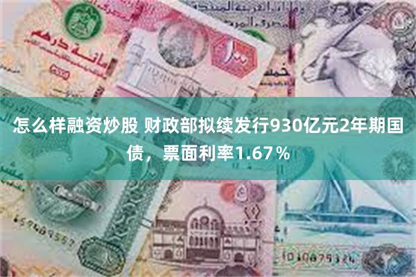 怎么样融资炒股 财政部拟续发行930亿元2年期国债，票面利率1.67％