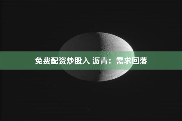 免费配资炒股入 沥青：需求回落