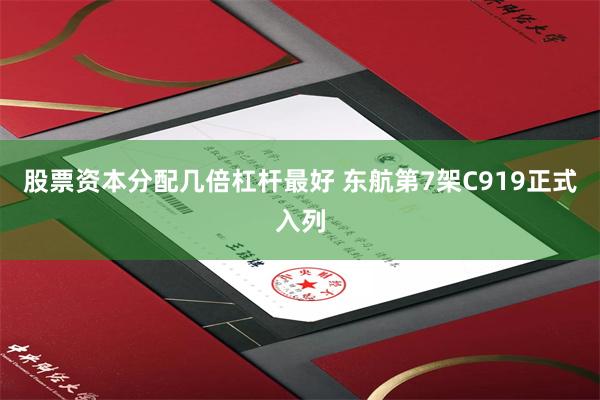 股票资本分配几倍杠杆最好 东航第7架C919正式入列