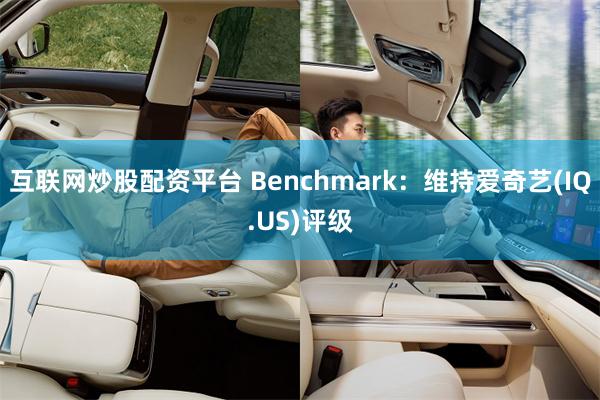 互联网炒股配资平台 Benchmark：维持爱奇艺(IQ.US)评级