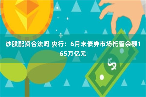 炒股配资合法吗 央行：6月末债券市场托管余额165万亿元