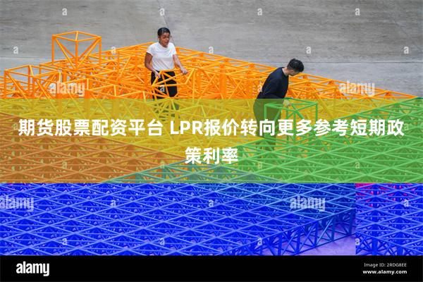 期货股票配资平台 LPR报价转向更多参考短期政策利率