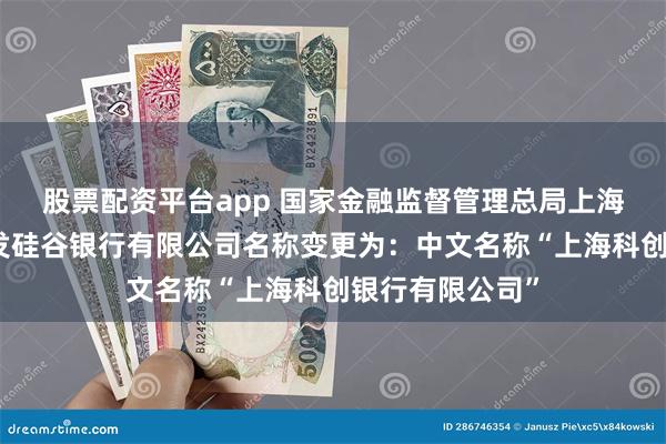 股票配资平台app 国家金融监督管理总局上海监管局同意浦发硅谷银行有限公司名称变更为：中文名称“上海科创银行有限公司”