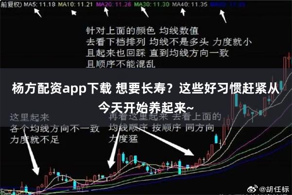 杨方配资app下载 想要长寿？这些好习惯赶紧从今天开始养起来~