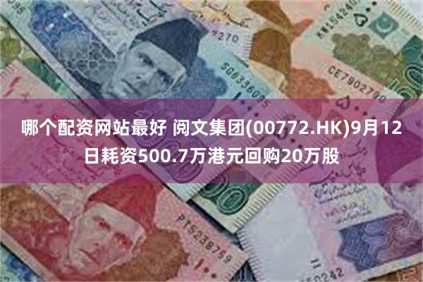 哪个配资网站最好 阅文集团(00772.HK)9月12日耗资500.7万港元回购20万股