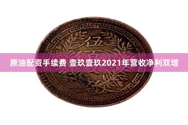 原油配资手续费 壹玖壹玖2021年营收净利双增