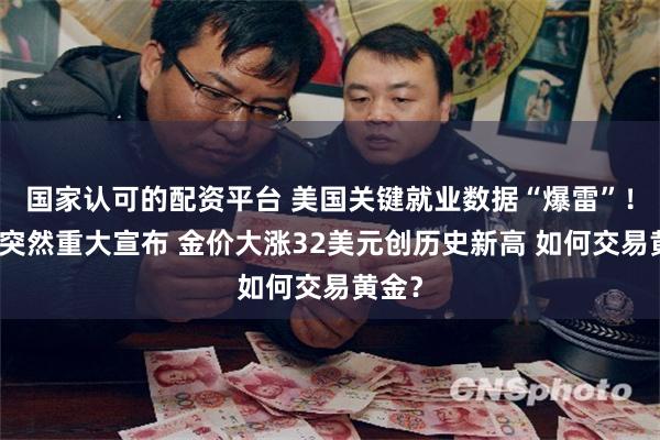 国家认可的配资平台 美国关键就业数据“爆雷”！普京突然重大宣布 金价大涨32美元创历史新高 如何交易黄金？