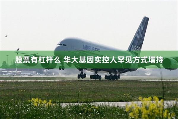 股票有杠杆么 华大基因实控人罕见方式增持