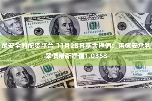 最安全的配资平台 11月28日基金净值：诺德安承利率债最新净值1.0358