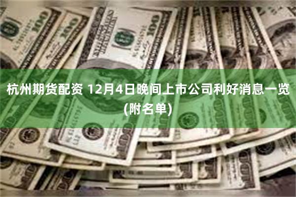 杭州期货配资 12月4日晚间上市公司利好消息一览(附名单)