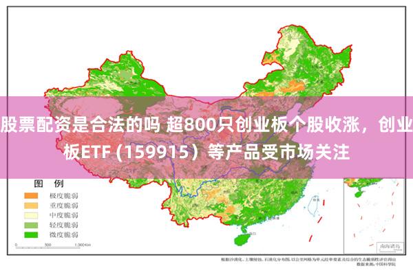 股票配资是合法的吗 超800只创业板个股收涨，创业板ETF (159915）等产品受市场关注