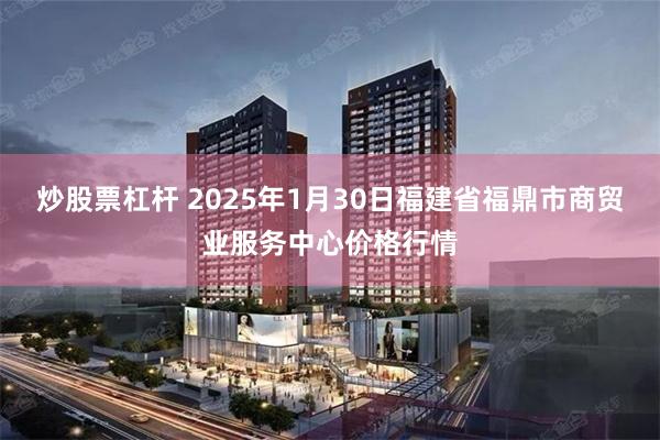 炒股票杠杆 2025年1月30日福建省福鼎市商贸业服务中心价格行情