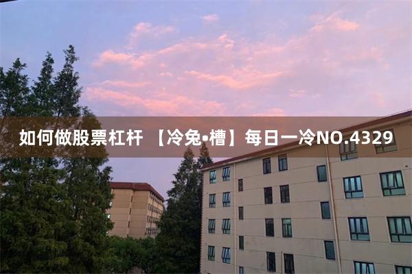 如何做股票杠杆 【冷兔•槽】每日一冷NO.4329