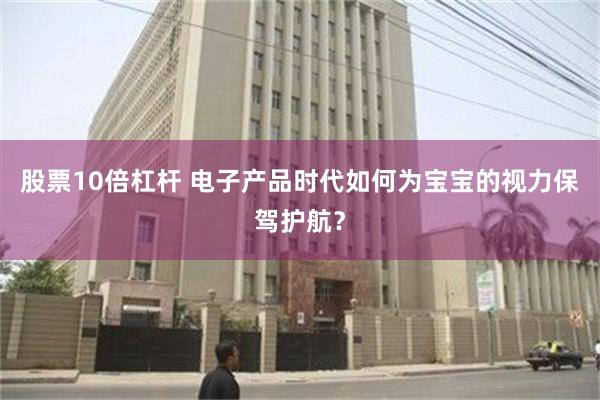 股票10倍杠杆 电子产品时代如何为宝宝的视力保驾护航？