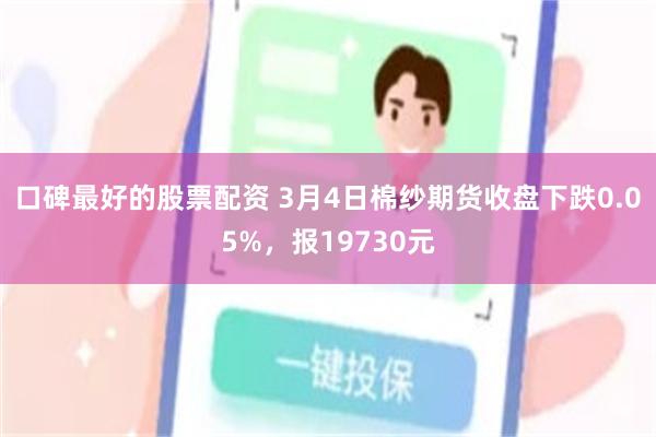 口碑最好的股票配资 3月4日棉纱期货收盘下跌0.05%，报19730元