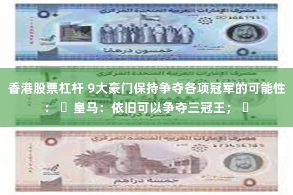 香港股票杠杆 9大豪门保持争夺各项冠军的可能性： ✅皇马：依旧可以争夺三冠王； ✅